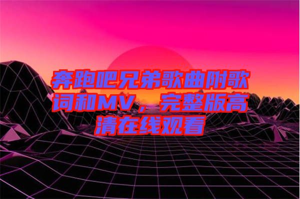 奔跑吧兄弟歌曲附歌詞和MV,完整版高清在線(xiàn)觀看