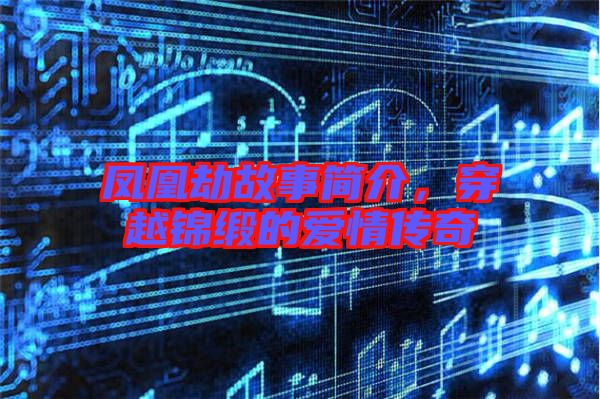 鳳凰劫故事簡介，穿越錦緞的愛情傳奇
