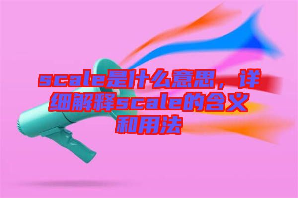 scale是什么意思,詳細解釋scale的含義和用法