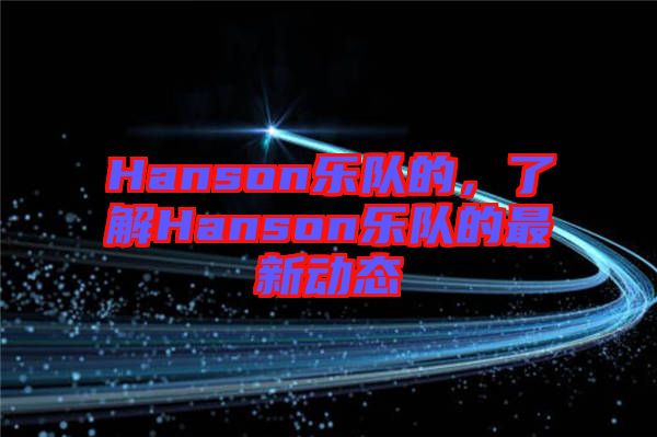 Hanson樂隊的，了解Hanson樂隊的最新動態