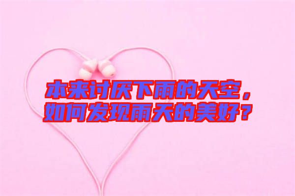 本來討厭下雨的天空,如何發現雨天的美好?