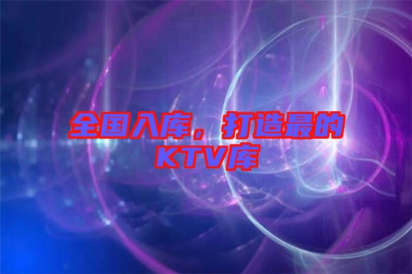 全國入庫，打造最的KTV庫