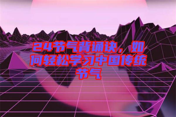 24節(jié)氣背誦訣,如何輕松學(xué)習(xí)中國(guó)傳統(tǒng)節(jié)氣