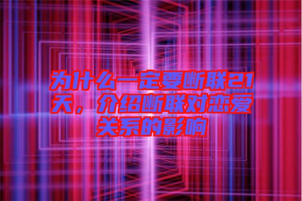 為什么一定要斷聯21天,介紹斷聯對戀愛關系的影響