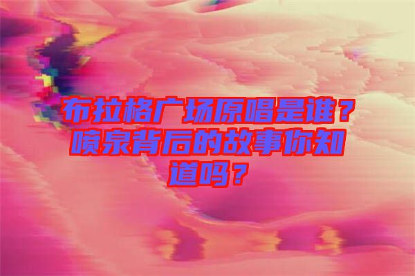布拉格廣場原唱是誰？噴泉背后的故事你知道嗎？