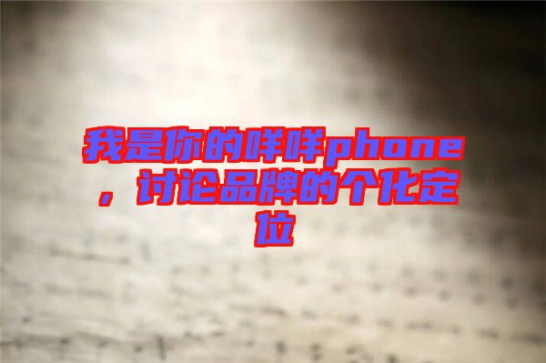 我是你的咩咩phone,討論品牌的個化定位