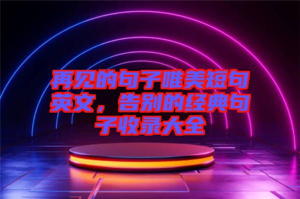 再見的句子唯美短句英文,告別的經典句子收錄大全