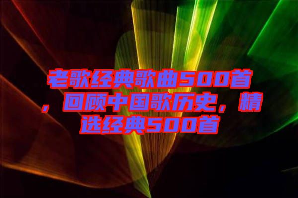 老歌經典歌曲500首,回顧中國歌歷史,精選經典500首