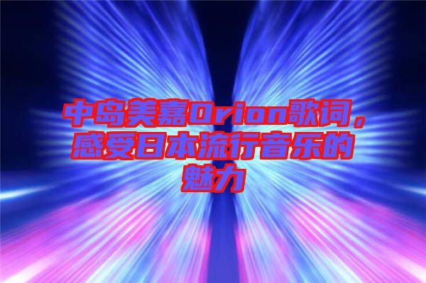 中島美嘉Orion歌詞,感受日本流行音樂(lè)的魅力