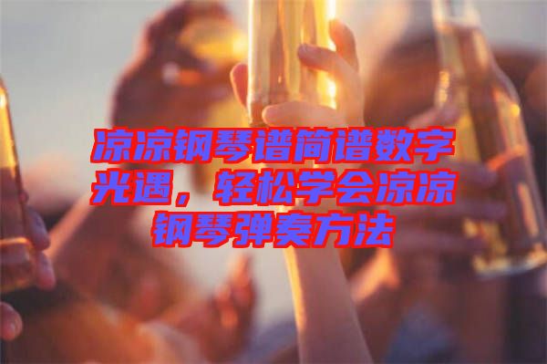 涼涼鋼琴譜簡譜數字光遇,輕松學會涼涼鋼琴彈奏方法