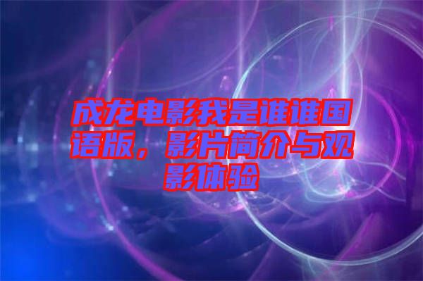 成龍電影我是誰誰國語版，影片簡介與觀影體驗