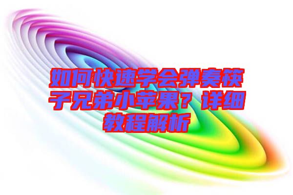 如何快速學(xué)會(huì)彈奏筷子兄弟小蘋(píng)果?詳細(xì)教程解析