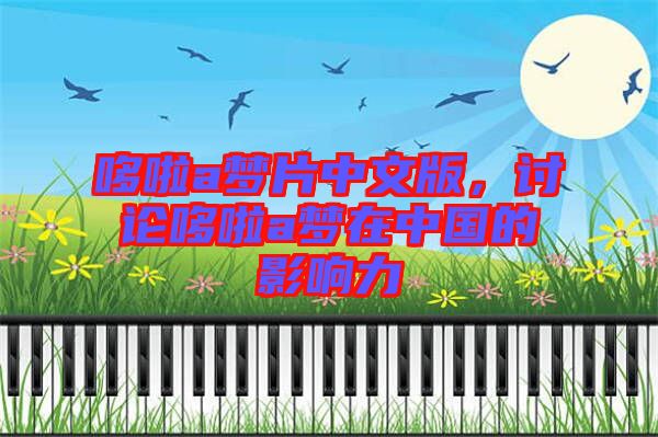 哆啦a夢(mèng)片中文版,討論哆啦a夢(mèng)在中國的影響力