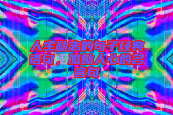 人生勵(lì)志的句子經(jīng)典語句,激勵(lì)人心的名言句