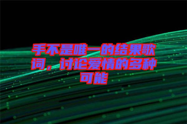 手不是唯一的結(jié)果歌詞，討論愛情的多種可能