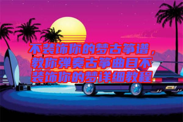 不裝飾你的夢古箏譜，教你彈奏古箏曲目不裝飾你的夢詳細教程