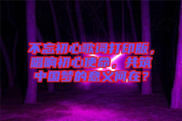 不忘初心歌詞打印版,唱響初心使命,共筑中國(guó)夢(mèng)的意義何在?