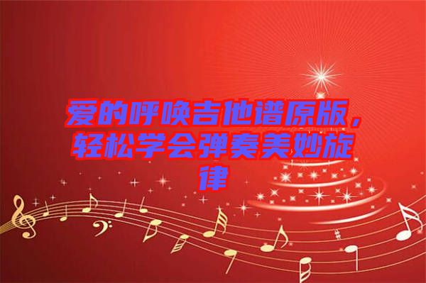 愛的呼喚吉他譜原版,輕松學會彈奏美妙旋律