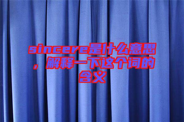 sincere是什么意思,解釋一下這個(gè)詞的含義