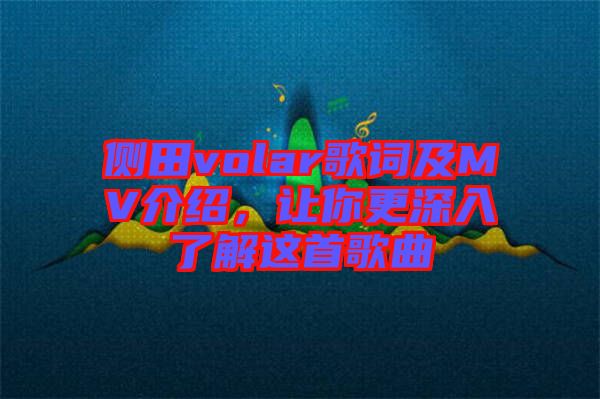 側(cè)田volar歌詞及MV介紹,讓你更深入了解這首歌曲
