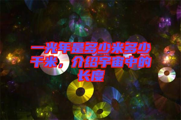 一光年是多少米多少千米，介紹宇宙中的長度