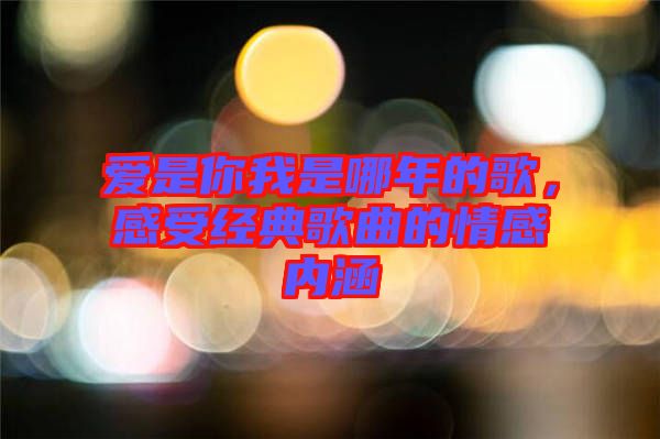 愛是你我是哪年的歌,感受經(jīng)典歌曲的情感內(nèi)涵