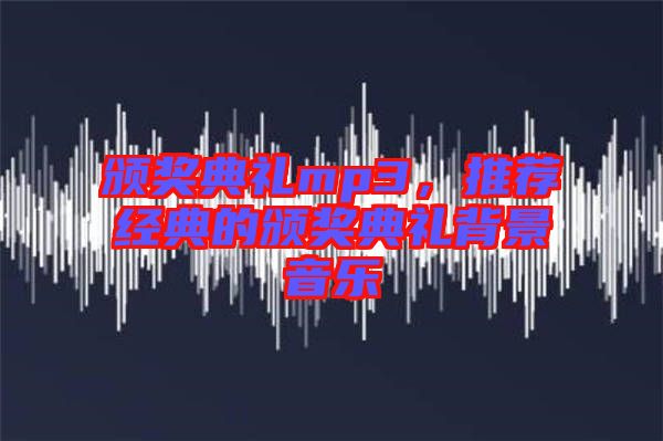 頒獎典禮mp3，推薦經典的頒獎典禮背景音樂