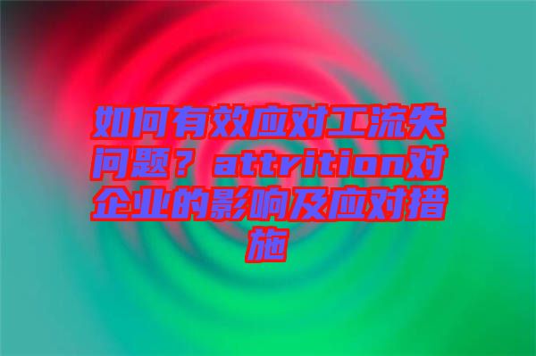 如何有效應(yīng)對(duì)工流失問(wèn)題?attrition對(duì)企業(yè)的影響及應(yīng)對(duì)措施