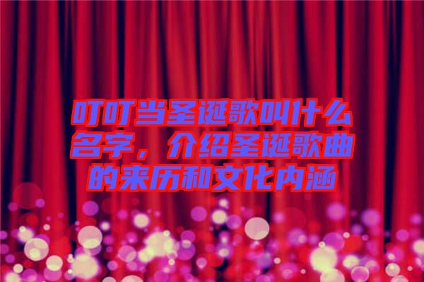 叮叮當(dāng)圣誕歌叫什么名字,介紹圣誕歌曲的來(lái)歷和文化內(nèi)涵