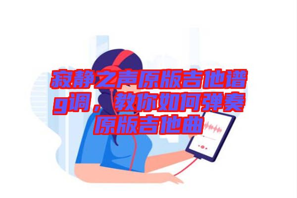 寂靜之聲原版吉他譜g調,教你如何彈奏原版吉他曲