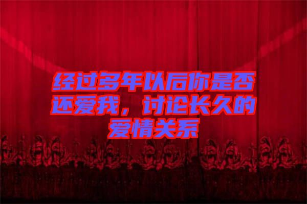 經(jīng)過多年以后你是否還愛我,討論長久的愛情關(guān)系