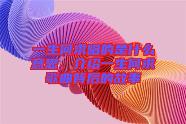 一生何求唱的是什么意思，介紹一生何求歌曲背后的故事