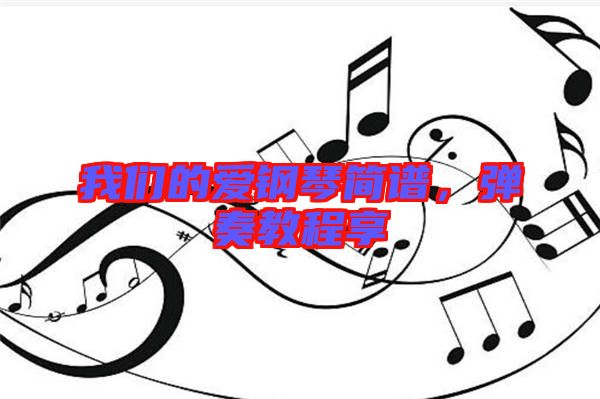 我們的愛鋼琴簡譜,彈奏教程享