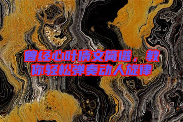 曾經心葉倩文簡譜,教你輕松彈奏動人旋律