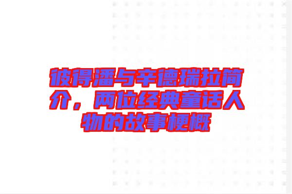 彼得潘與辛德瑞拉簡介,兩位經(jīng)典童話人物的故事梗概