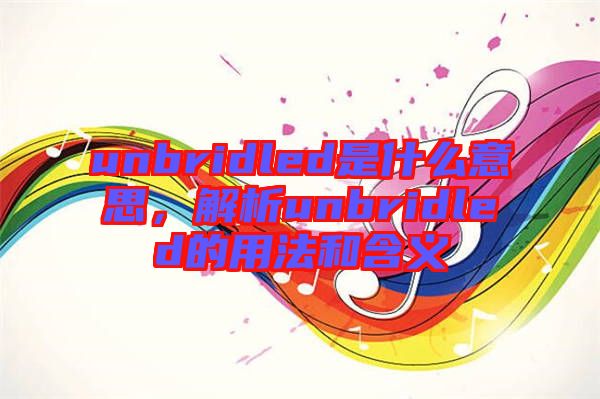 unbridled是什么意思，解析unbridled的用法和含義