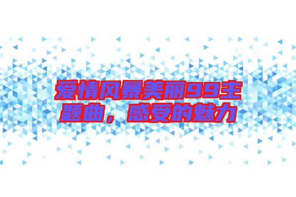愛情風暴美麗99主題曲,感受的魅力