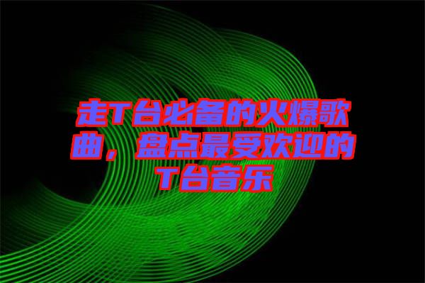 走T臺(tái)必備的火爆歌曲，盤點(diǎn)最受歡迎的T臺(tái)音樂(lè)