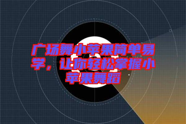 廣場(chǎng)舞小蘋(píng)果簡(jiǎn)單易學(xué)，讓你輕松掌握小蘋(píng)果舞蹈