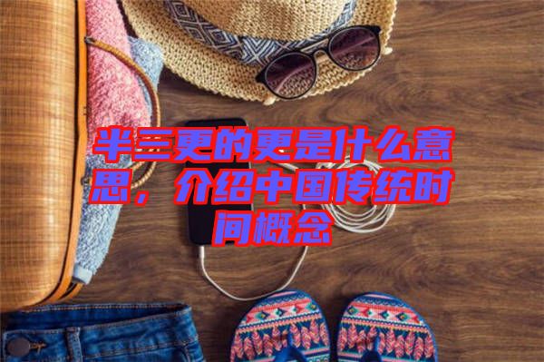 半三更的更是什么意思，介紹中國傳統時間概念