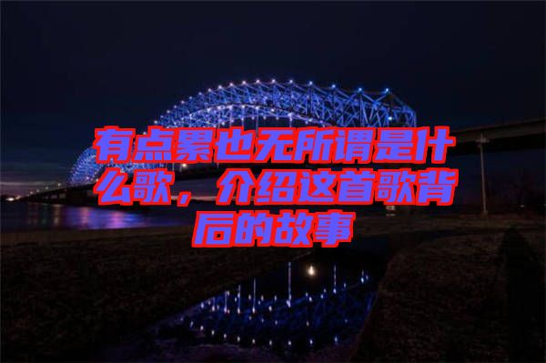 有點累也無所謂是什么歌，介紹這首歌背后的故事