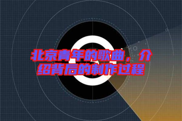 北京青年的歌曲,介紹背后的制作過程