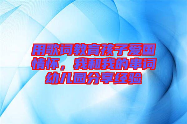 用歌詞教育孩子愛國情懷，我和我的串詞幼兒園分享經(jīng)驗