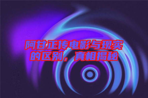 阿甘正傳電影與現(xiàn)實的區(qū)別,真相揭秘