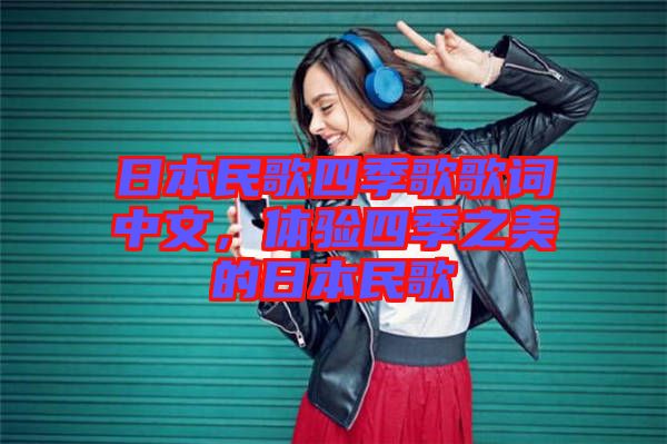 日本民歌四季歌歌詞中文，體驗(yàn)四季之美的日本民歌
