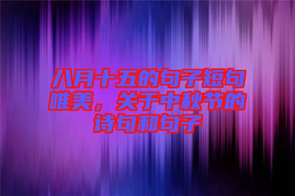 八月十五的句子短句唯美,關(guān)于中秋節(jié)的詩(shī)句和句子