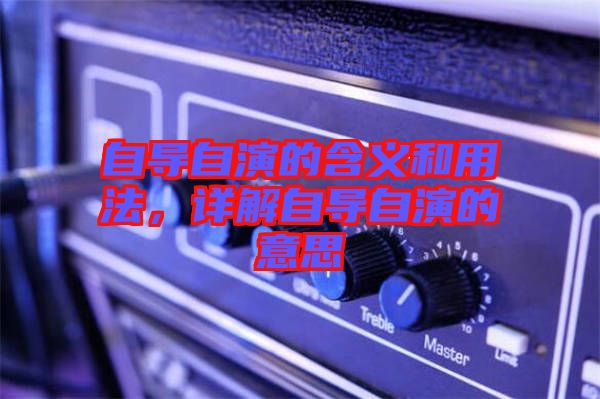 自導(dǎo)自演的含義和用法,詳解自導(dǎo)自演的意思
