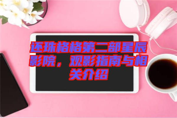 還珠格格第二部星辰影院,觀影指南與相關(guān)介紹