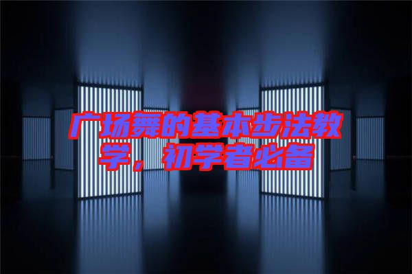 廣場舞的基本步法教學,初學者必備