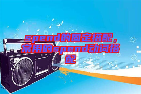 spend的固定搭配,常用的spend動詞搭配